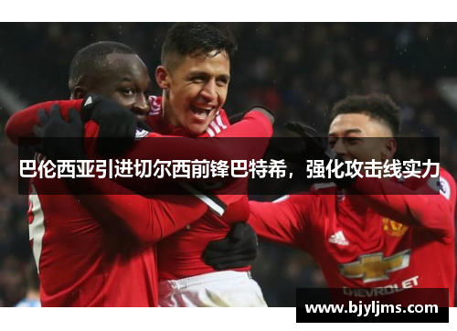 巴伦西亚引进切尔西前锋巴特希，强化攻击线实力