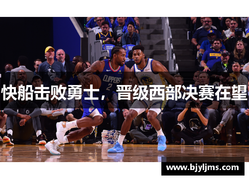 快船击败勇士，晋级西部决赛在望