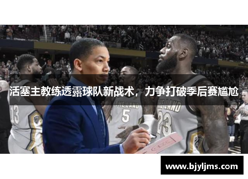 活塞主教练透露球队新战术，力争打破季后赛尴尬