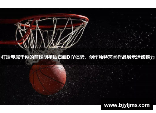 打造专属于你的篮球明星钻石画DIY体验，创作独特艺术作品展示运动魅力