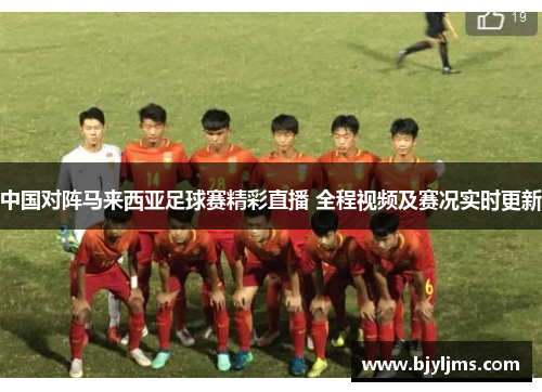 中国对阵马来西亚足球赛精彩直播 全程视频及赛况实时更新