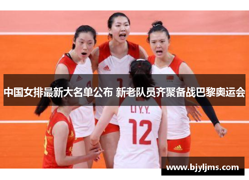 中国女排最新大名单公布 新老队员齐聚备战巴黎奥运会
