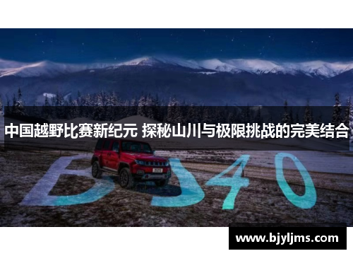 中国越野比赛新纪元 探秘山川与极限挑战的完美结合