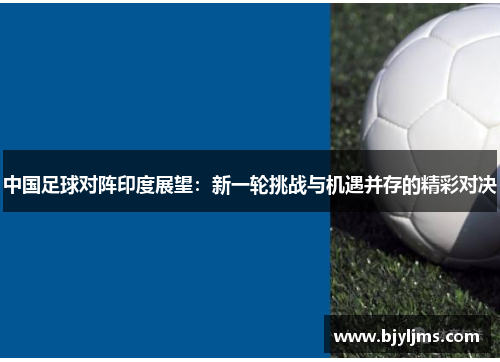 中国足球对阵印度展望：新一轮挑战与机遇并存的精彩对决