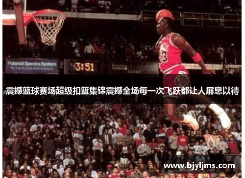 震撼篮球赛场超级扣篮集锦震撼全场每一次飞跃都让人屏息以待