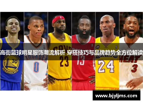 高街篮球明星服饰潮流解析 穿搭技巧与品牌趋势全方位解读